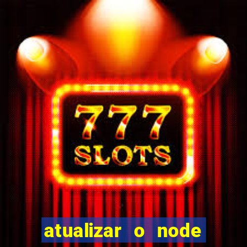 atualizar o node no windows